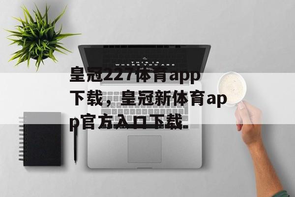 皇冠227体育app下载，皇冠新体育app官方入口下载