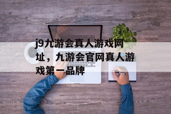 j9九游会真人游戏网址，九游会官网真人游戏第一品牌