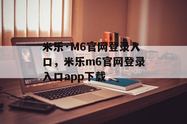 米乐·M6官网登录入口，米乐m6官网登录入口app下载