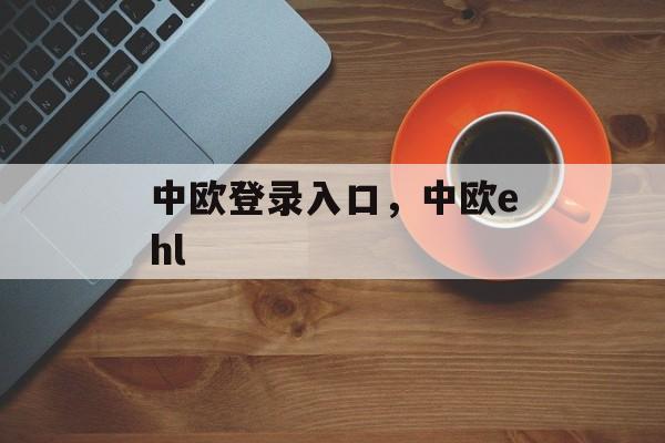 中欧登录入口，中欧ehl