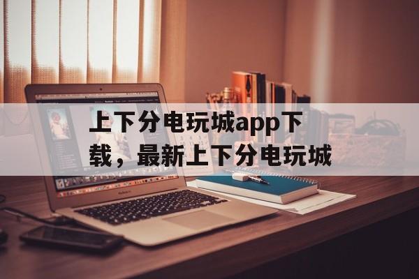 上下分电玩城app下载，最新上下分电玩城