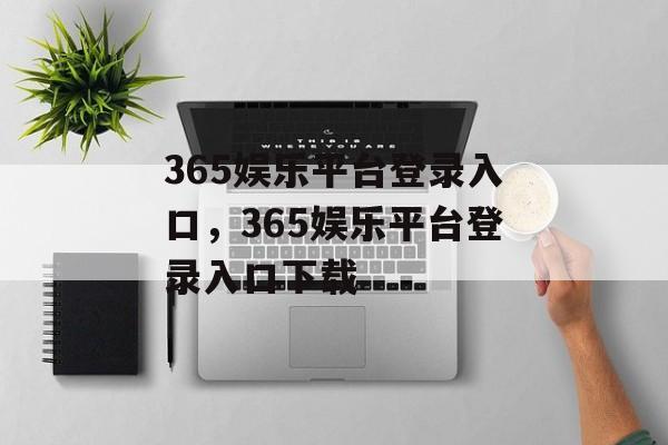 365娱乐平台登录入口，365娱乐平台登录入口下载