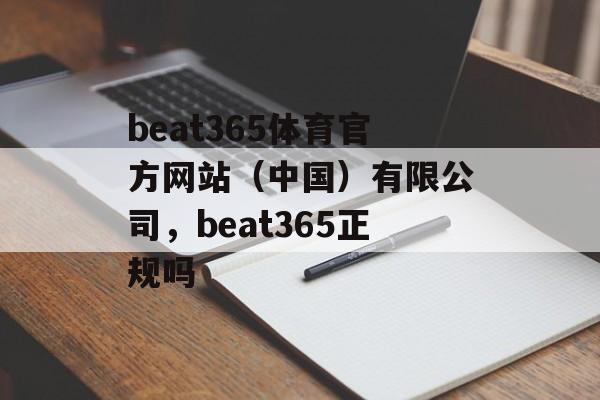 beat365体育官方网站（中国）有限公司，beat365正规吗