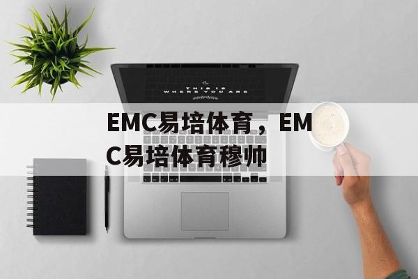 EMC易培体育，EMC易培体育穆帅