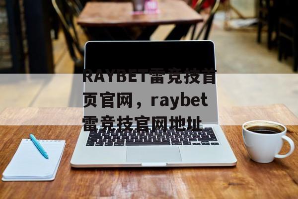 RAYBET雷竞技首页官网，raybet雷竞技官网地址