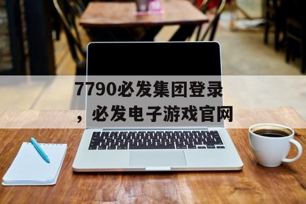 7790必发集团登录，必发电子游戏官网