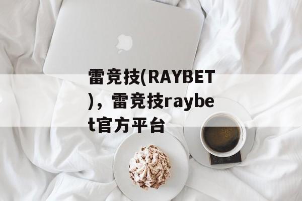 雷竞技(RAYBET)，雷竞技raybet官方平台