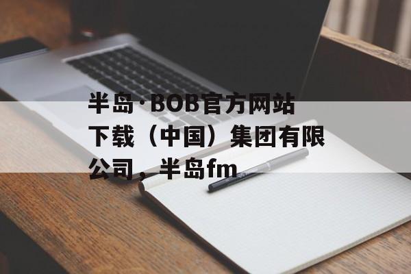 半岛·BOB官方网站下载（中国）集团有限公司，半岛fm