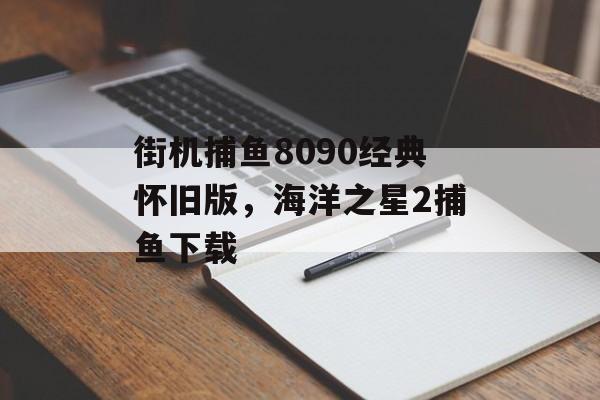 街机捕鱼8090经典怀旧版，海洋之星2捕鱼下载