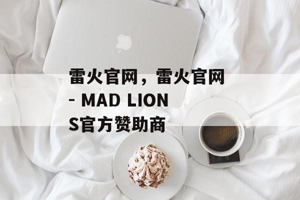 雷火官网，雷火官网 - MAD LIONS官方赞助商