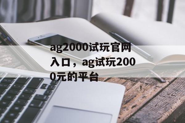 ag2000试玩官网入口，ag试玩2000元的平台