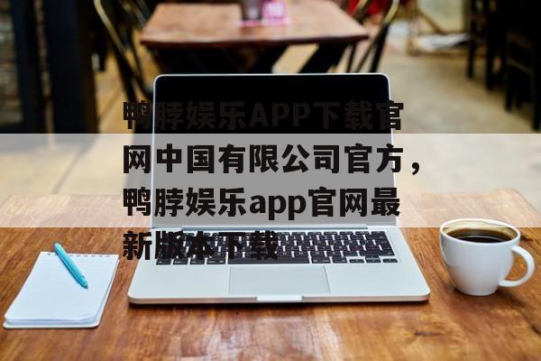 鸭脖娱乐APP下载官网中国有限公司官方，鸭脖娱乐app官网最新版本下载