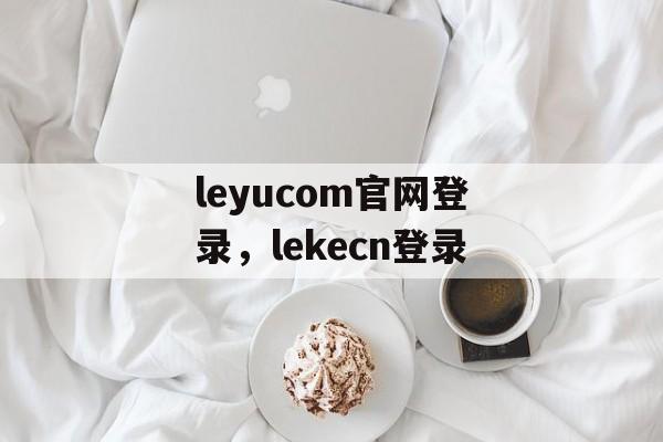 leyucom官网登录，lekecn登录