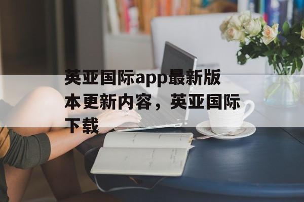 英亚国际app最新版本更新内容，英亚国际下载